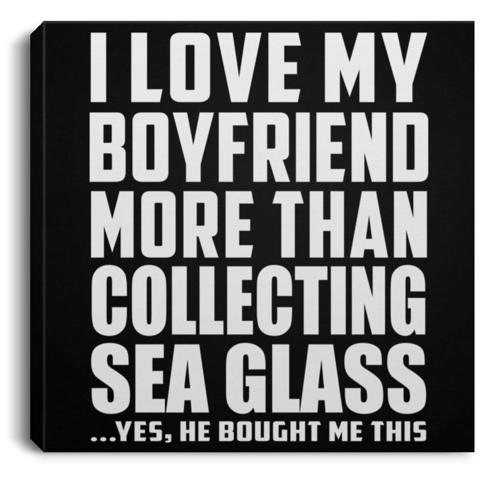 I Love My Boyfriend More Than Collecting Sea Glass - Canvas Square
