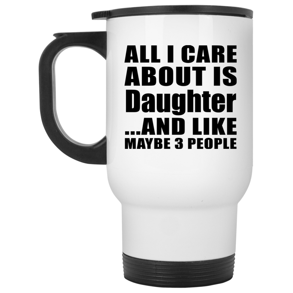 All I Care About Is Daughter - White Travel Mug