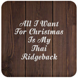 All I Want For Christmas Is My Thai Ridgeback - Drink Coaster D