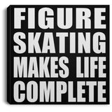 Figure Skating Makes Life Complete - Canvas Square