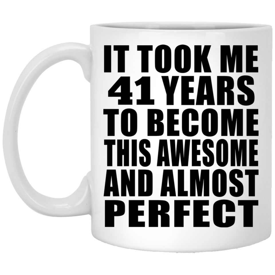 41st Birthday Took 41 Years To Become Awesome & Perfect - 11 Oz Coffee Mug