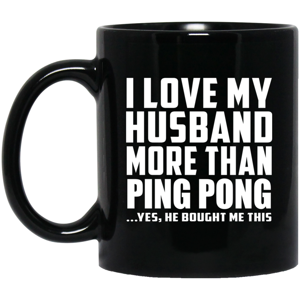 I Love My Husband More Than Ping Pong - 11 Oz Coffee Mug Black