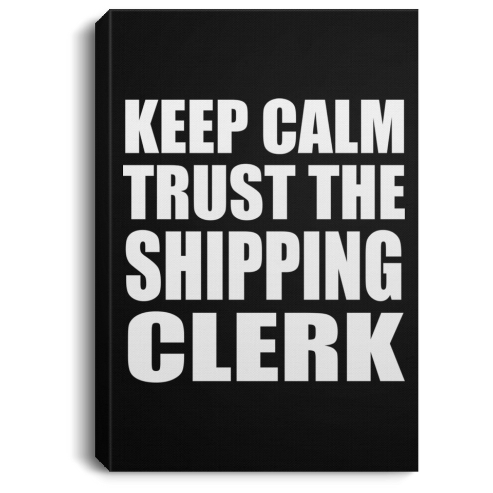 Keep Calm and Trust The Shipping Clerk - Canvas Portrait