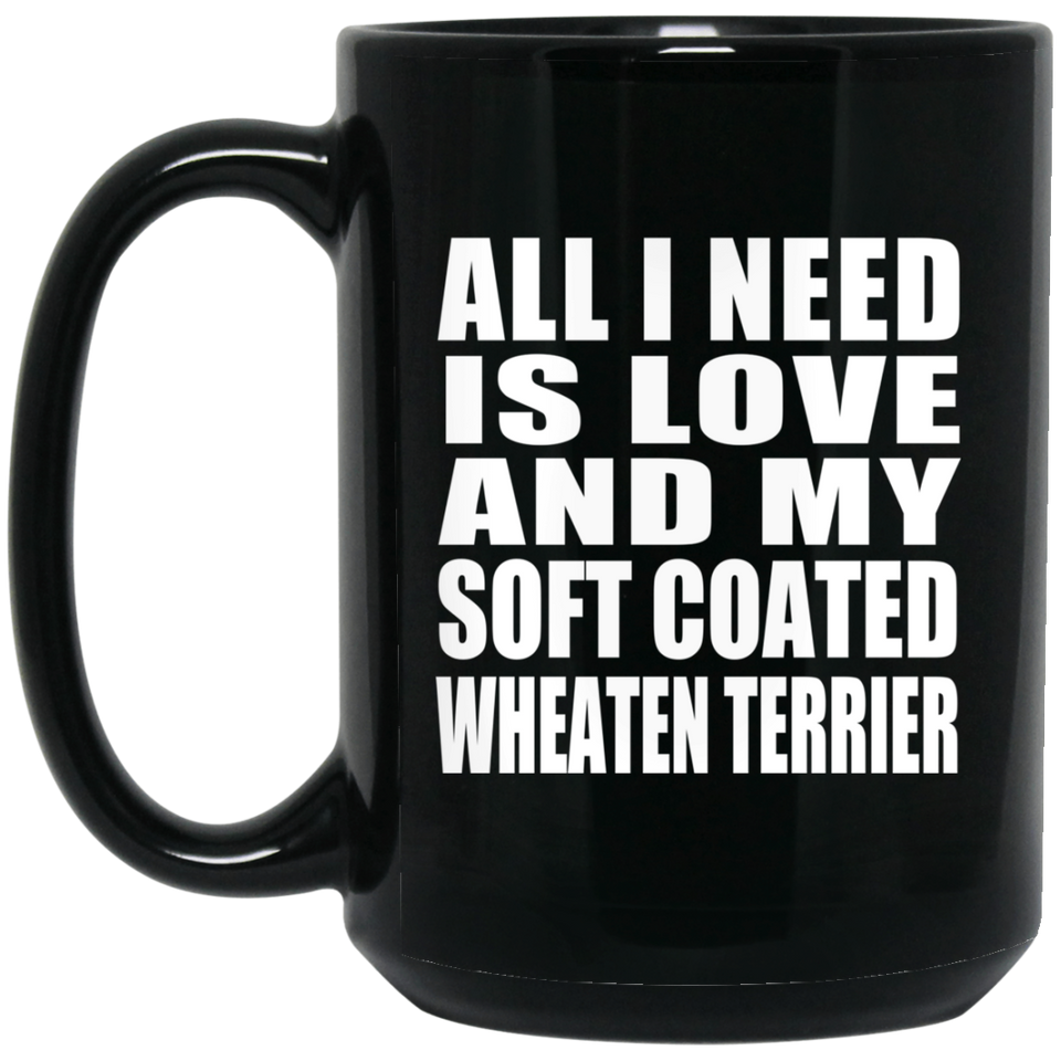 All I Need Is Love And My Soft Coated Wheaten Terrier - 15 Oz Coffee Mug Black