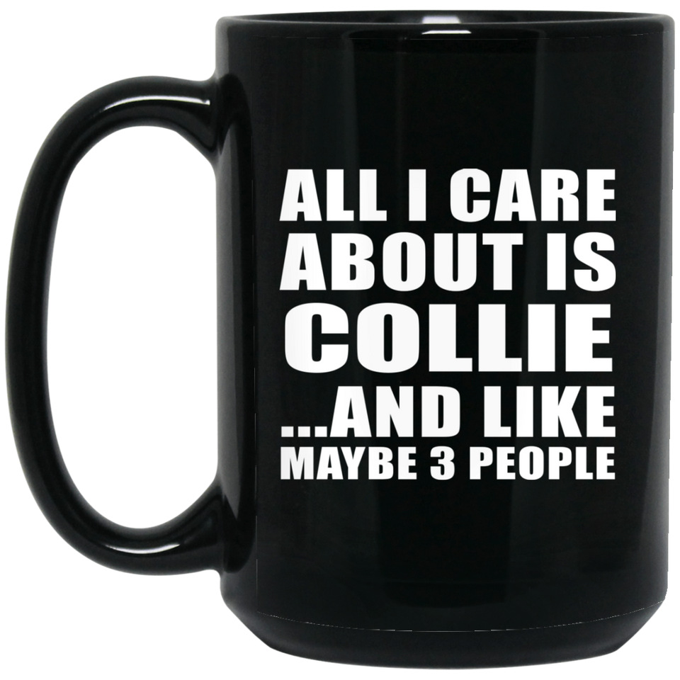 All I Care About Is Collie - 15 Oz Coffee Mug Black
