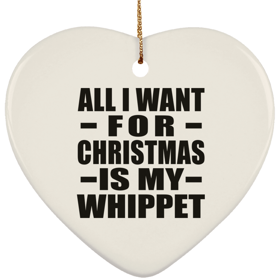 All I Want For Christmas Is My Whippet - Heart Ornament