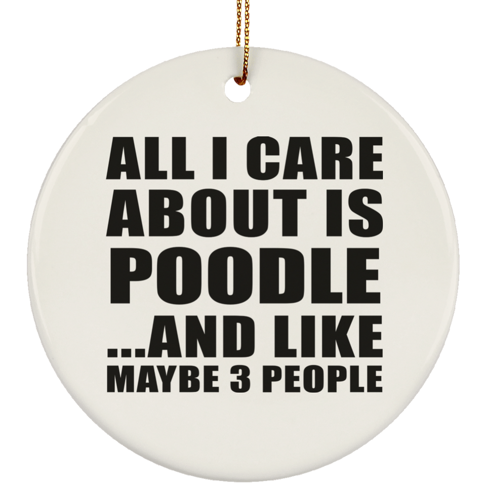 All I Care About Is Poodle - Circle Ornament