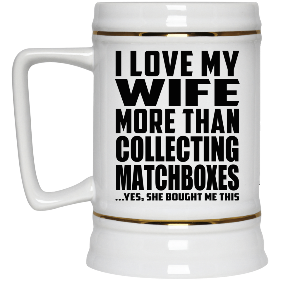 I Love My Wife More Than Collecting Matchboxes - Beer Stein