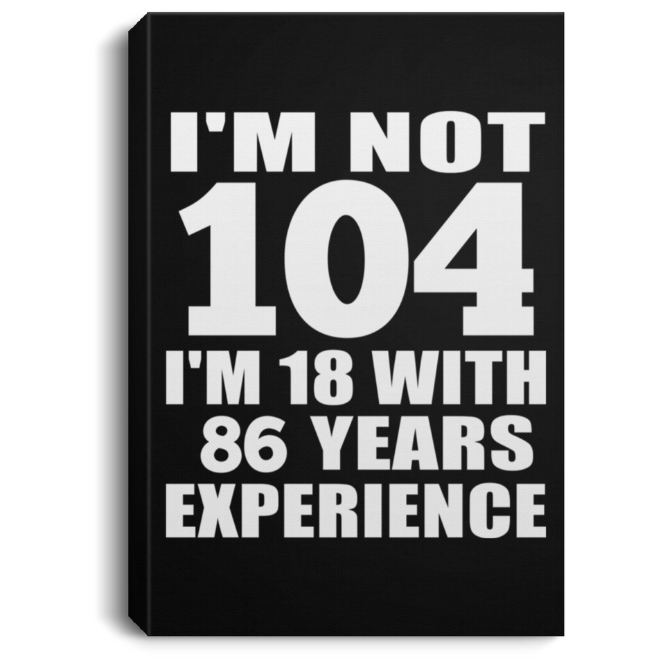 104th Birthday I'm Not 104 I'm 18 With 86 Years Experience - Canvas Portrait
