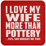 I Love My Wife More Than Pottery - Drink Coaster