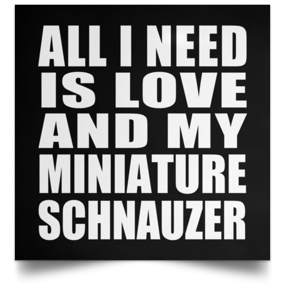 All I Need Is Love And My Miniature Schnauzer - Poster Square