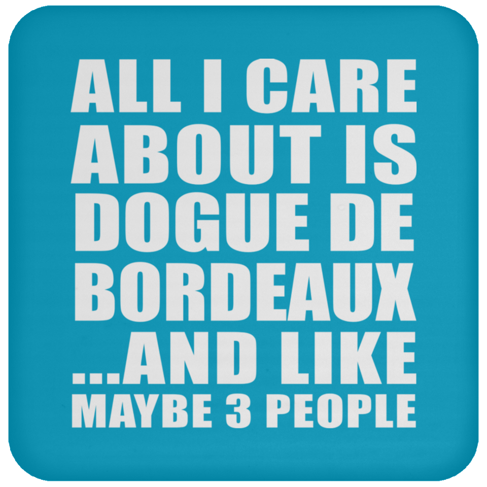 All I Care About Is Dogue De Bordeaux - Drink Coaster