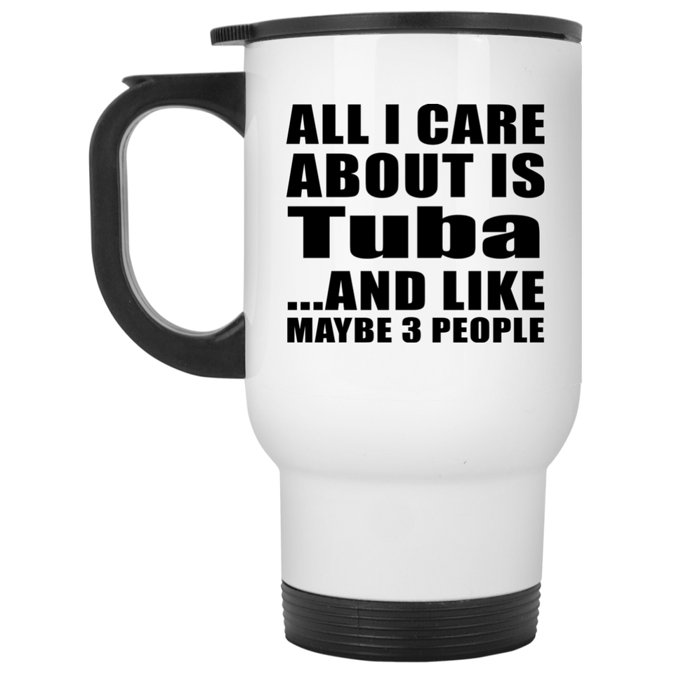 All I Care About Is Tuba - White Travel Mug