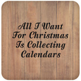 All I Want For Christmas Is Collecting Calendars - Drink Coaster C