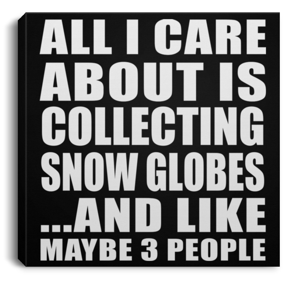 All I Care About Is Collecting Snow Globes - Canvas Square