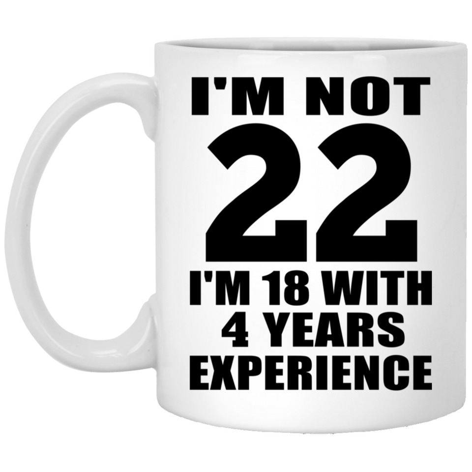 22nd Birthday I'm Not 22 I'm 18 With 4 Years Experience - 11oz Coffee Mug