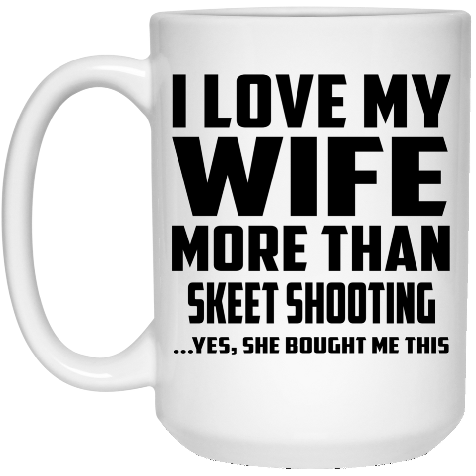I Love My Wife More Than Skeet Shooting - 15 Oz Coffee Mug