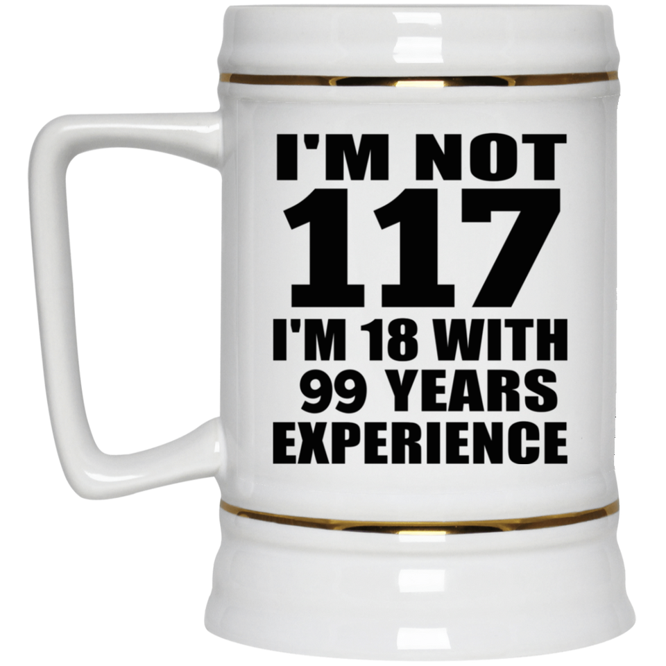 117th Birthday I'm Not 117 I'm 18 With 99 Years Experience - Beer Stein