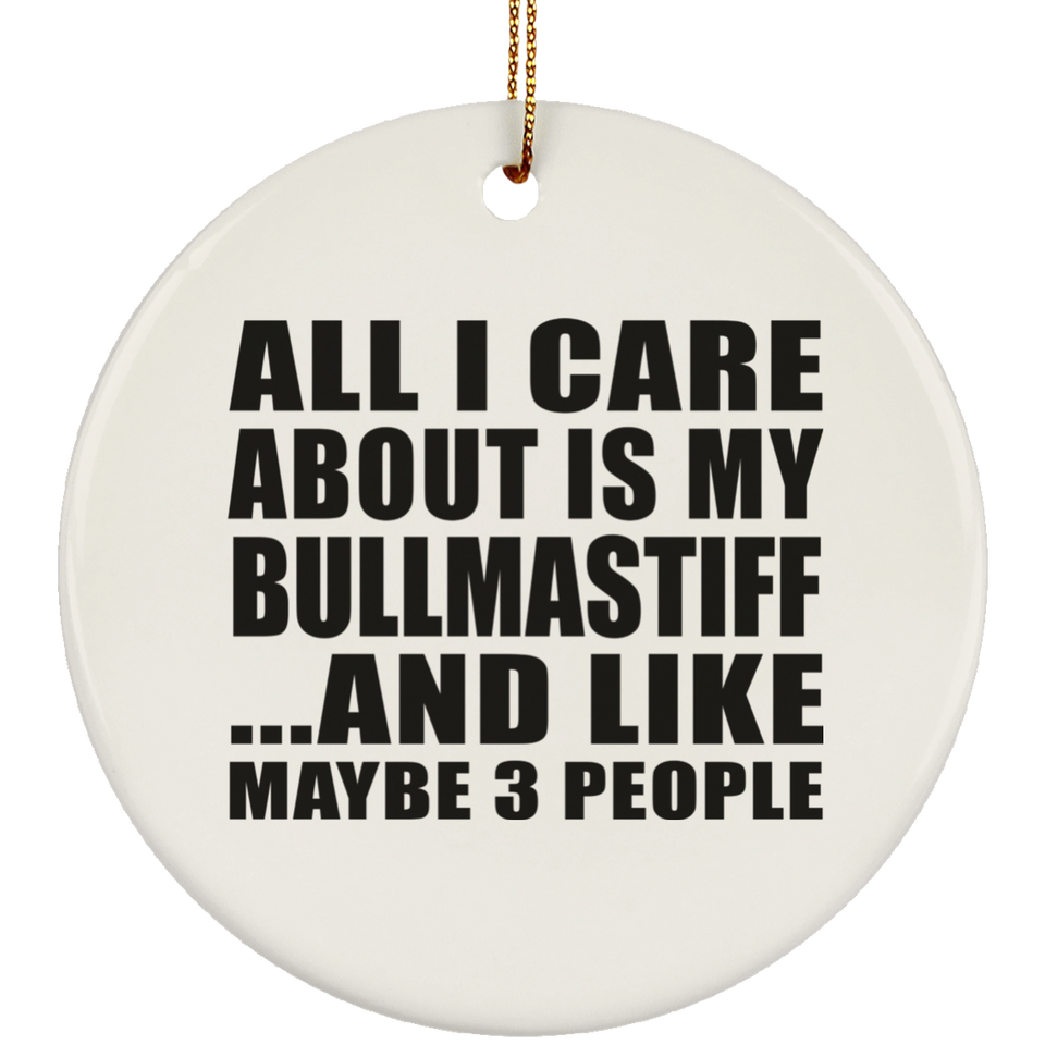 All I Care About Is My Bullmastiff - Circle Ornament