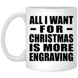 All I Want For Christmas Is More Engraving - 11 Oz Coffee Mug