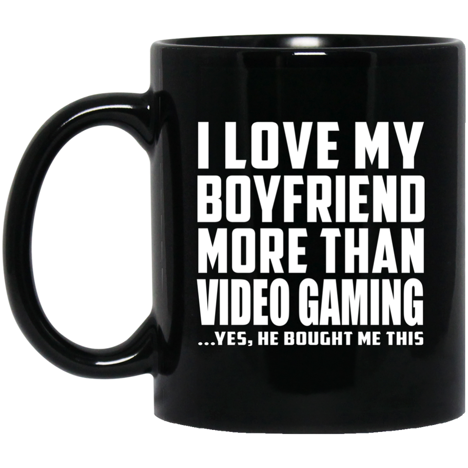 I Love My Boyfriend More Than Video Gaming - 11 Oz Coffee Mug Black