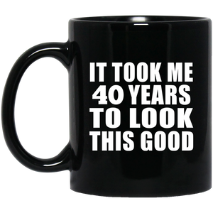 40th Birthday Took Me 40 Years To Look This Good - 11 Oz Coffee Mug Black