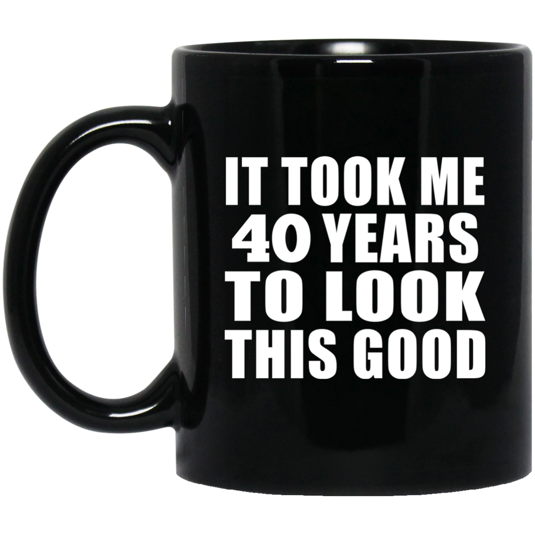40th Birthday Took Me 40 Years To Look This Good - 11 Oz Coffee Mug Black