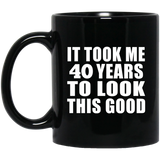 40th Birthday Took Me 40 Years To Look This Good - 11 Oz Coffee Mug Black