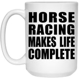 Horse Racing Makes Life Complete - 15oz Coffee Mug