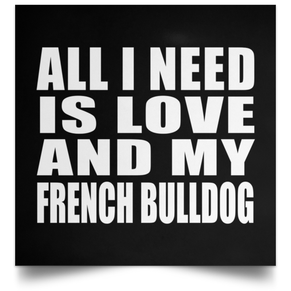 All I Need Is Love And My French Bulldog - Poster Square