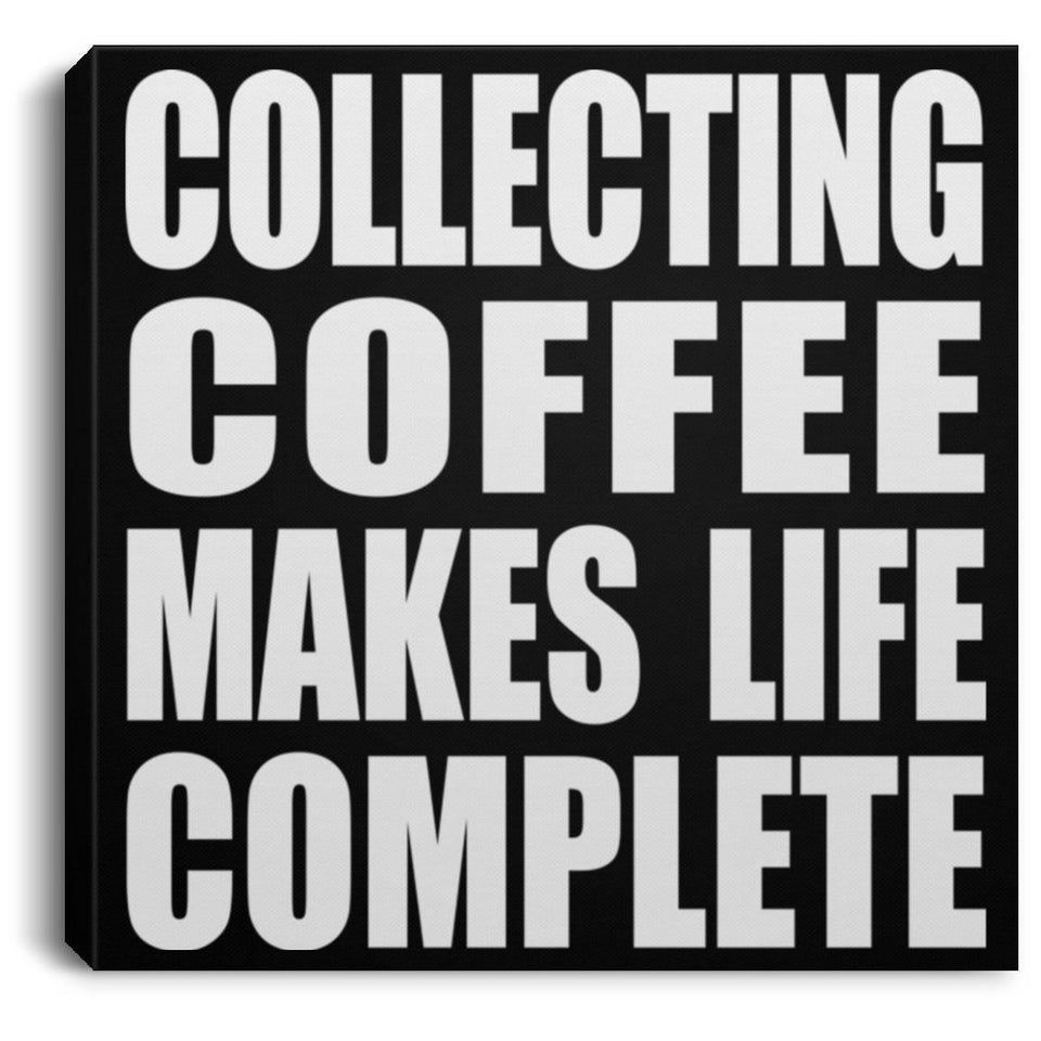 Collecting Coffee Makes Life Complete - Canvas Square