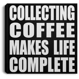 Collecting Coffee Makes Life Complete - Canvas Square