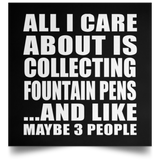 All I Care About Is Collecting Fountain Pens - Poster Square