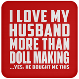 I Love My Husband More Than Doll Making - Drink Coaster