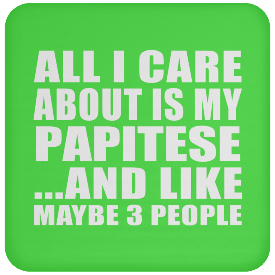 All I Care About Is My Papitese - Drink Coaster