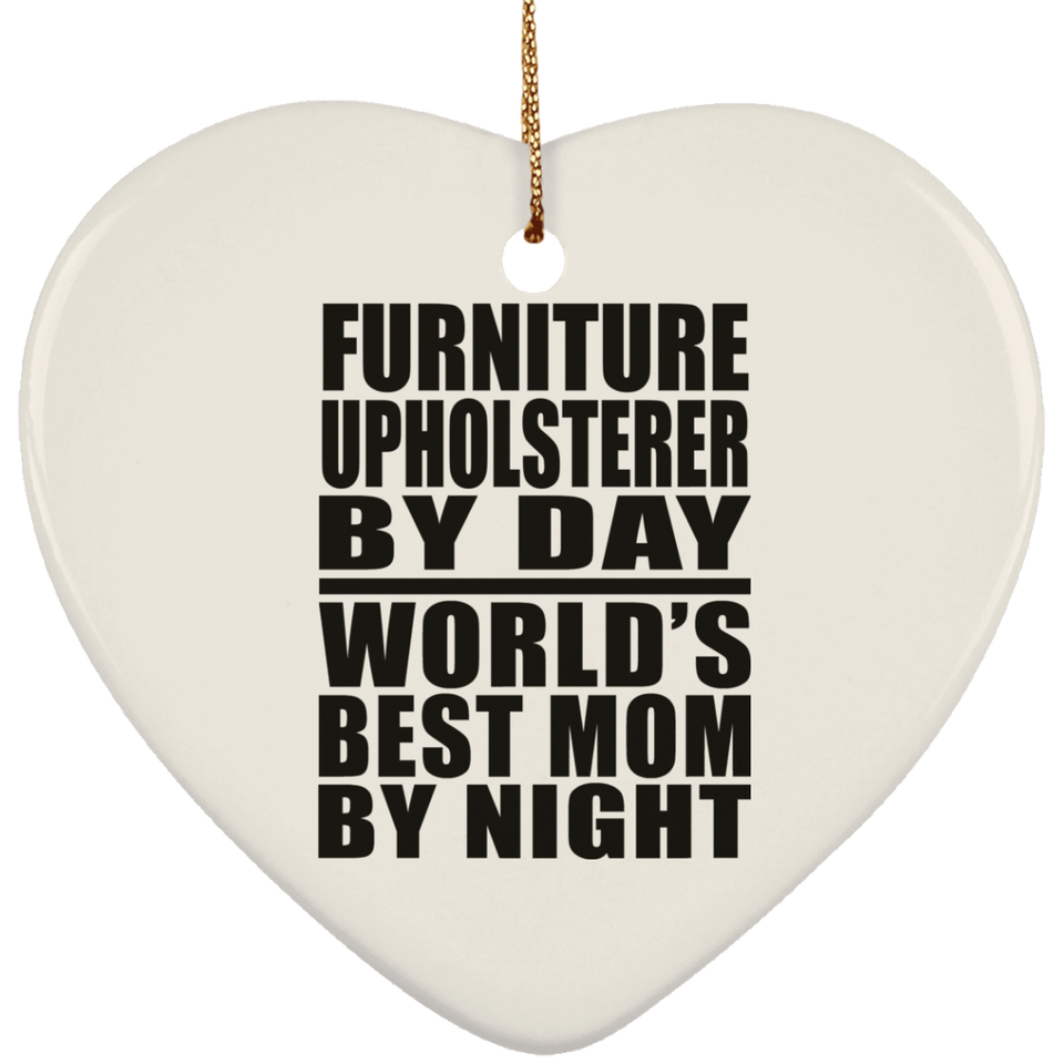 Furniture Upholsterer By Day World's Best Mom By Night - Heart Ornament