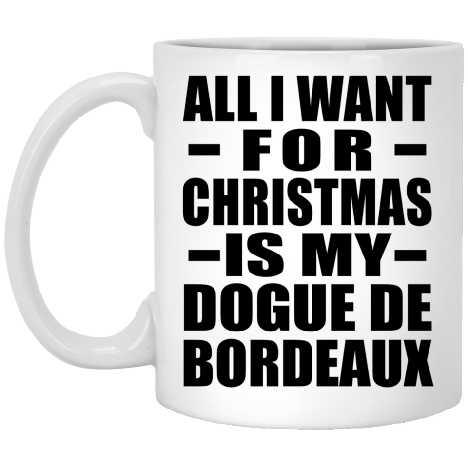 All I Want For Christmas Is My Dogue De Bordeaux - 11 Oz Coffee Mug