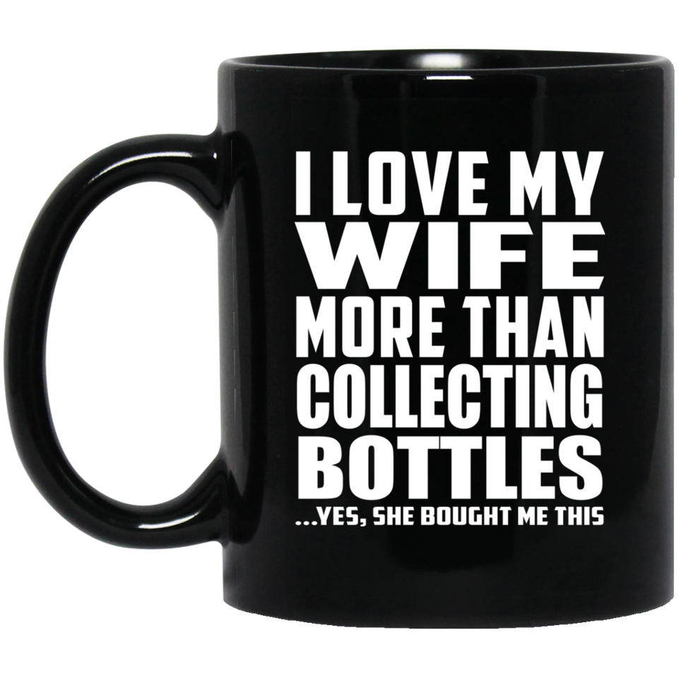 I Love My Wife More Than Collecting Bottles - 11 Oz Coffee Mug Black