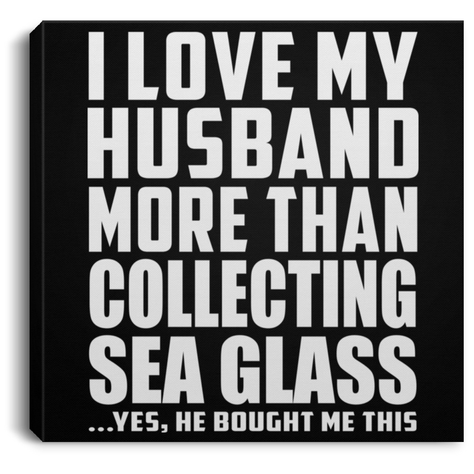 I Love My Husband More Than Collecting Sea Glass - Canvas Square