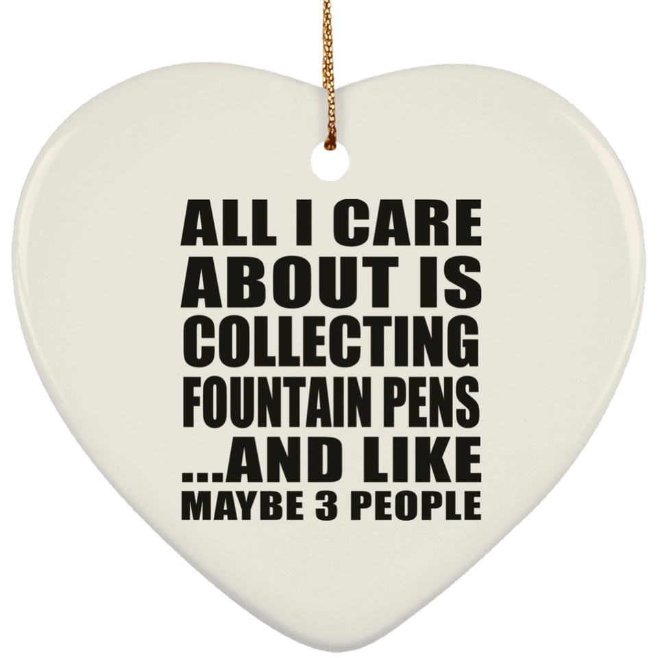 All I Care About Is Collecting Fountain Pens - Heart Ornament