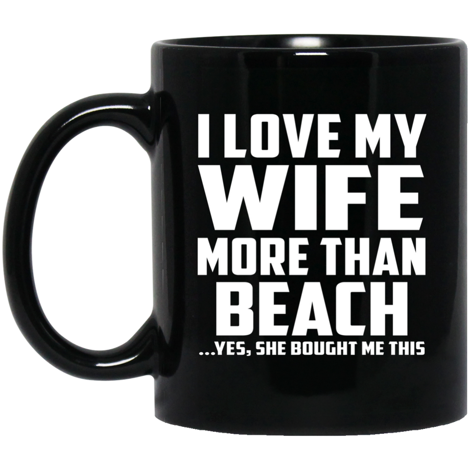 I Love My Wife More Than Beach - 11 Oz Coffee Mug Black