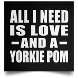 All I Need Is Love And A Yorkie Pom - Poster Square