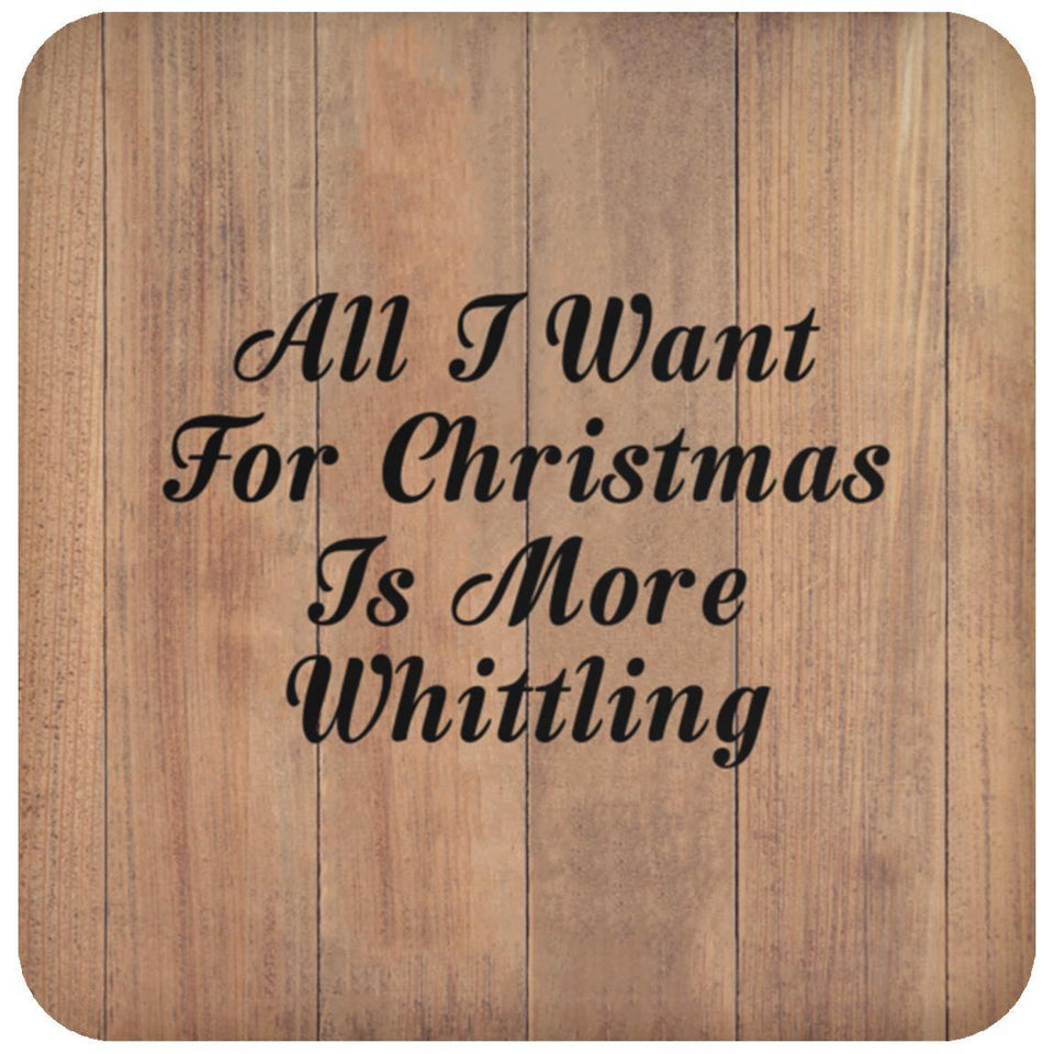 All I Want For Christmas Is More Whittling - Drink Coaster C