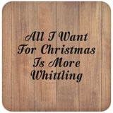 All I Want For Christmas Is More Whittling - Drink Coaster C