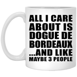 All I Care About Is Dogue De Bordeaux - 11 Oz Coffee Mug