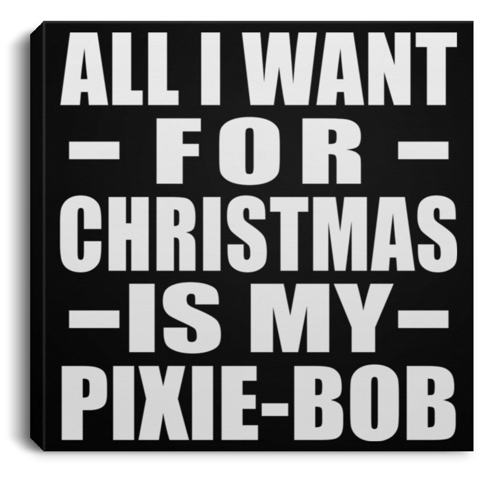 All I Want For Christmas Is My Pixie-Bob - Canvas Square