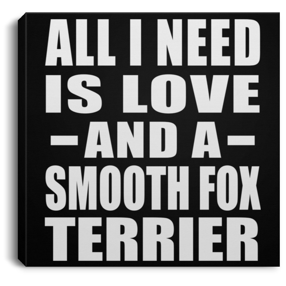 All I Need Is Love And A Smooth Fox Terrier - Canvas Square