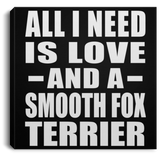 All I Need Is Love And A Smooth Fox Terrier - Canvas Square