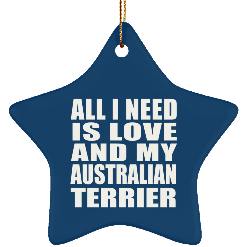 All I Need Is Love And My Australian Terrier - Star Ornament