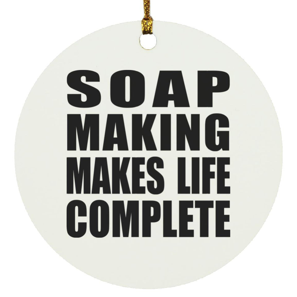Soap Making Makes Life Complete - Circle Ornament